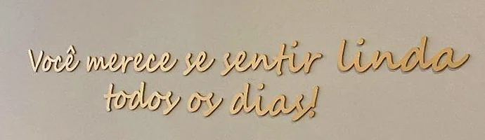 A mesma frase em letras douradas, na parede do consultório: Você merece se sentir linda todos os dias!